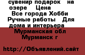 сувенир подарок “ на озере“ › Цена ­ 1 250 - Все города Хобби. Ручные работы » Для дома и интерьера   . Мурманская обл.,Мурманск г.